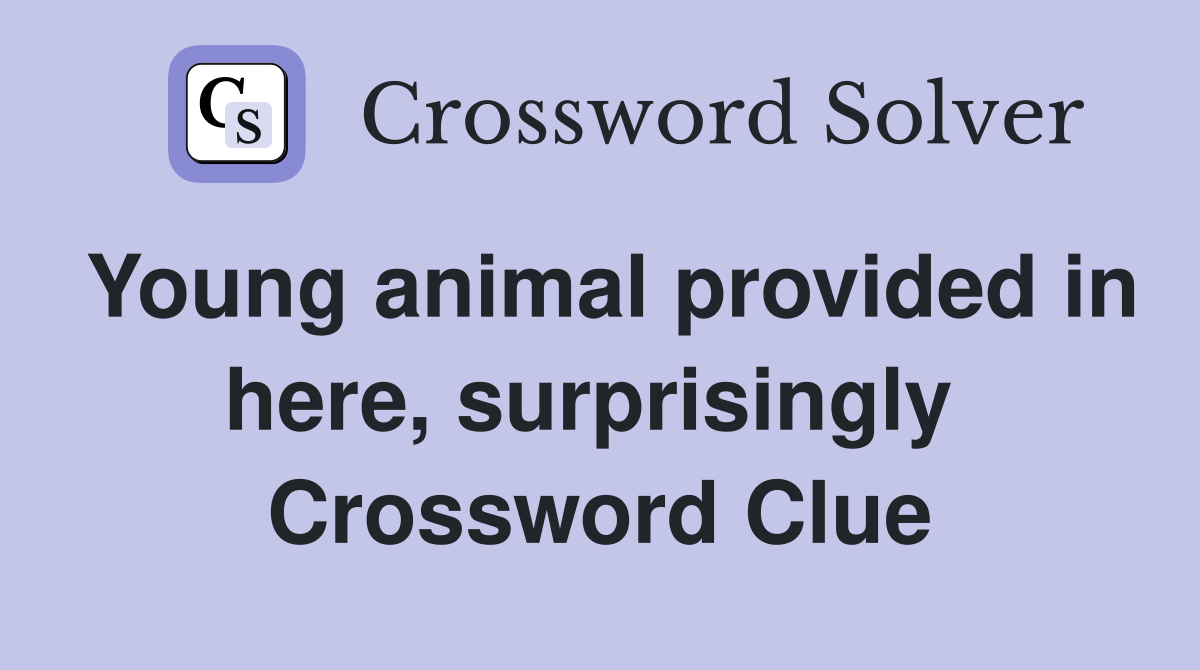 Young animal provided in here, surprisingly  Crossword Clue