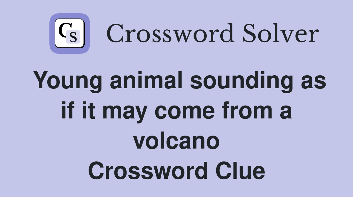 Young animal sounding as if it may come from a volcano Crossword Clue