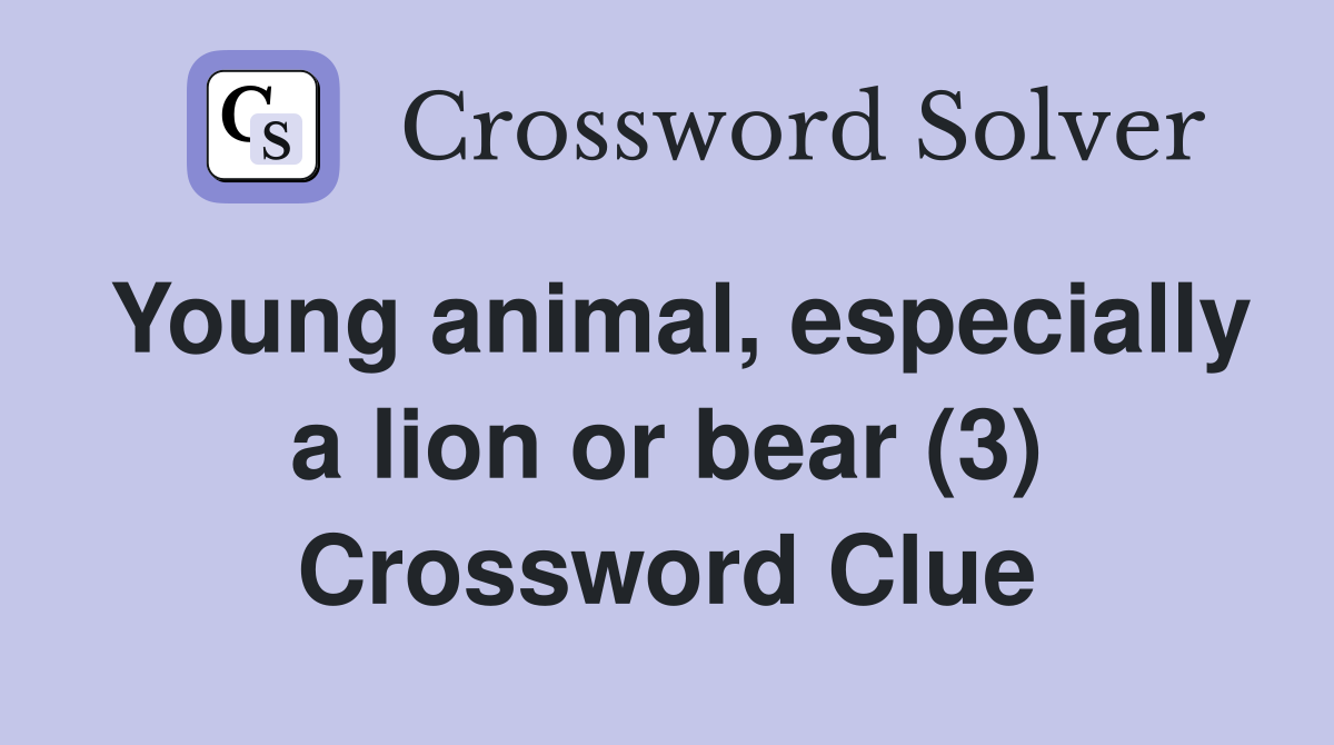 Young animal, especially a lion or bear (3) Crossword Clue