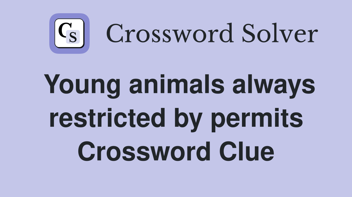 Young animals always restricted by permits Crossword Clue