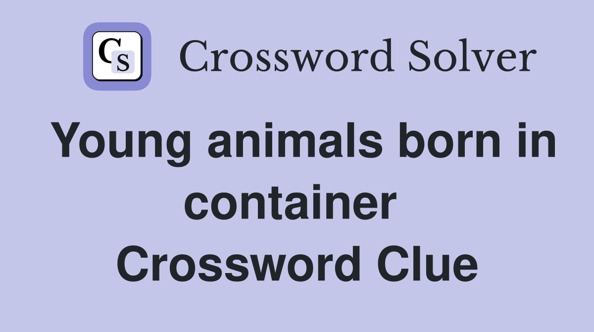 Young animals born in container  Crossword Clue