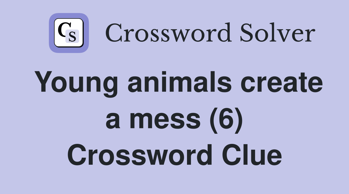 Young animals create a mess (6) Crossword Clue