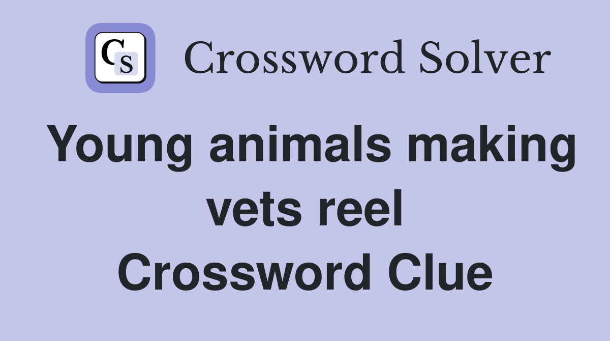Young animals making vets reel Crossword Clue