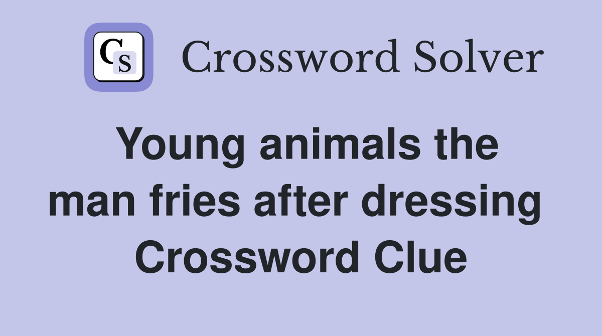 Young animals the man fries after dressing  Crossword Clue