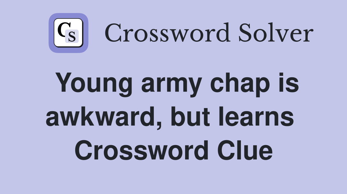 Young army chap is awkward, but learns  Crossword Clue