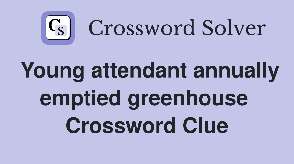 Young attendant annually emptied greenhouse  Crossword Clue