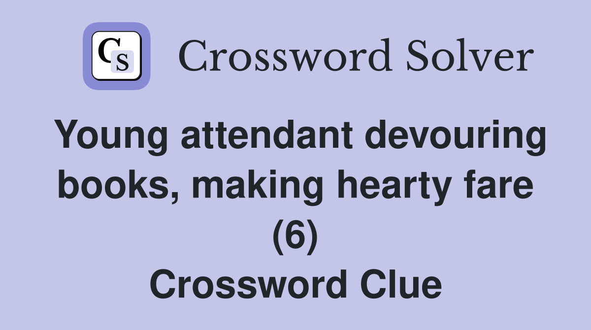 Young attendant devouring books, making hearty fare (6) Crossword Clue