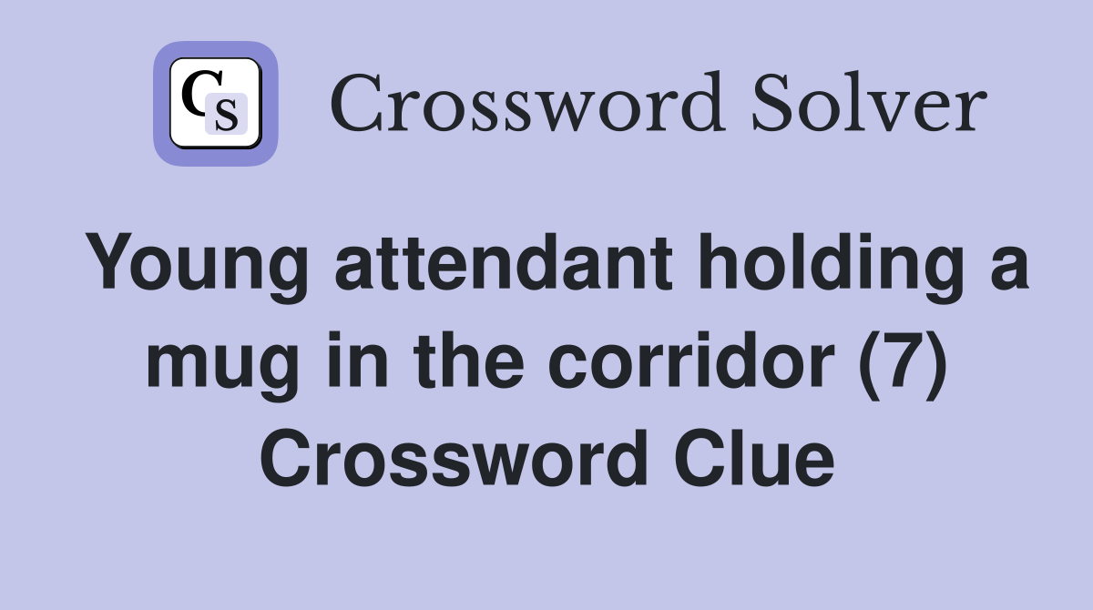 Young attendant holding a mug in the corridor (7) Crossword Clue