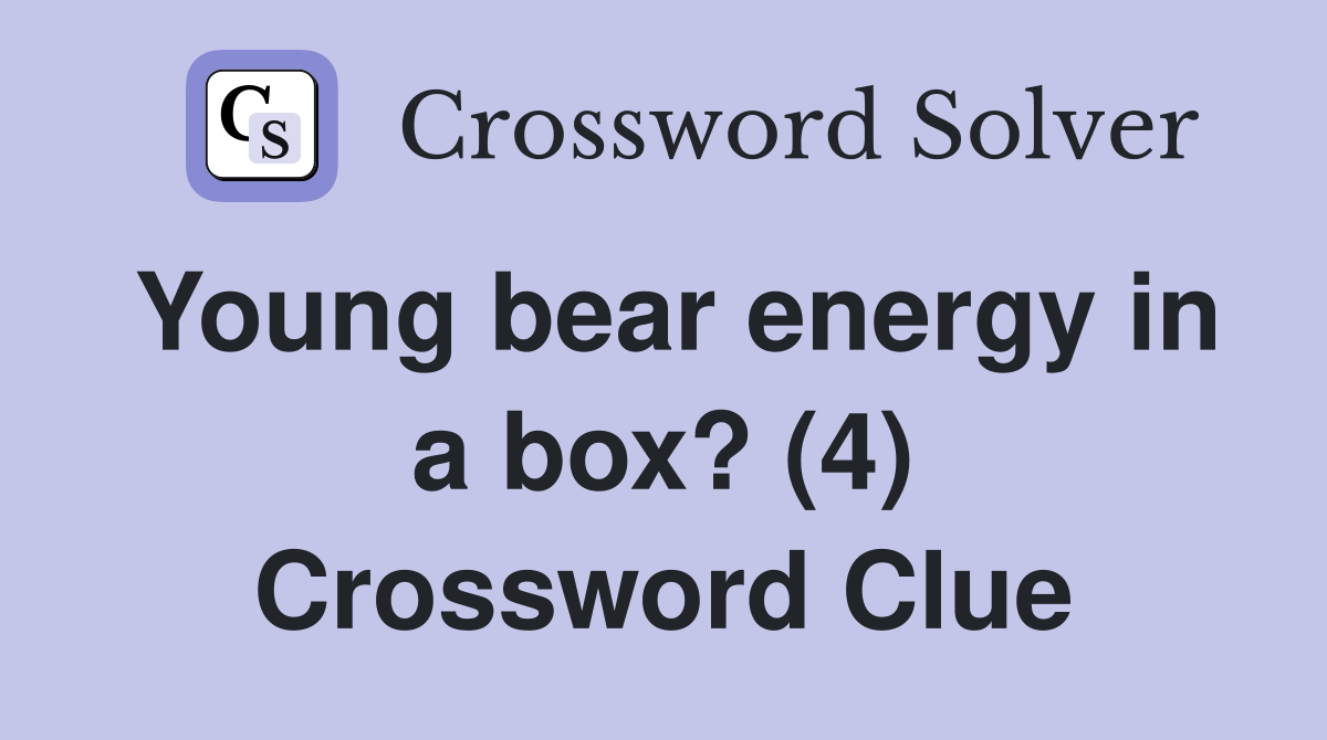 Young bear energy in a box? (4) Crossword Clue