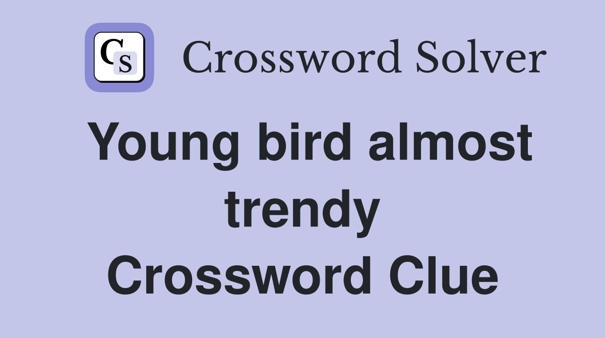 Young bird almost trendy Crossword Clue