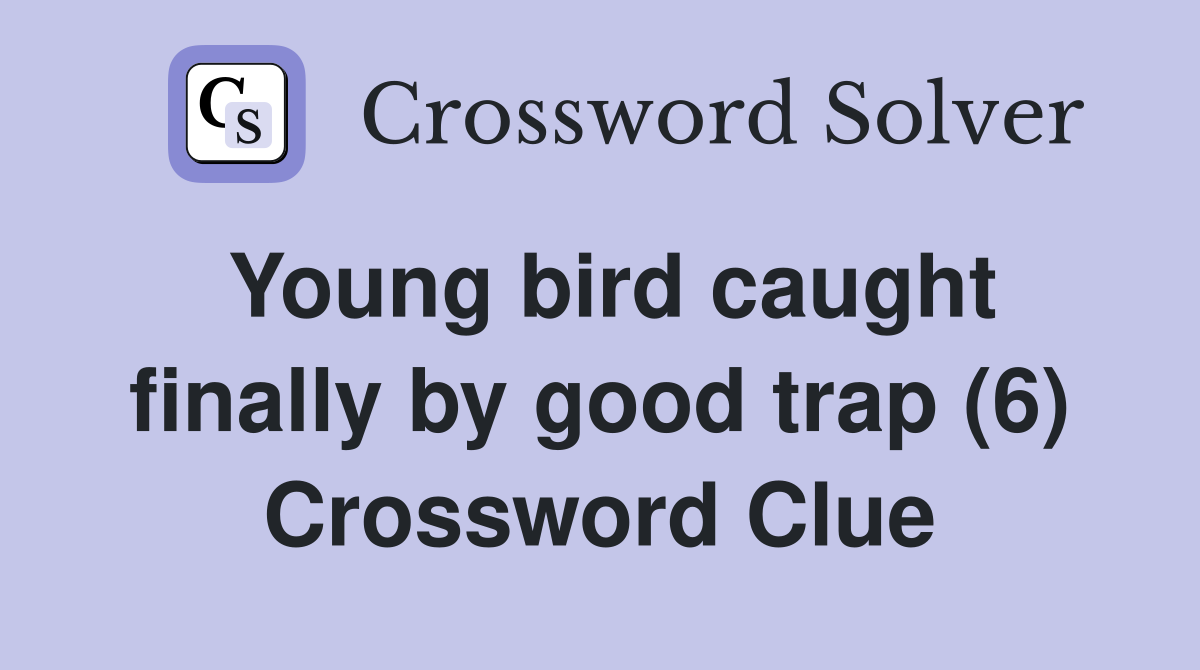 Young bird caught finally by good trap (6) Crossword Clue