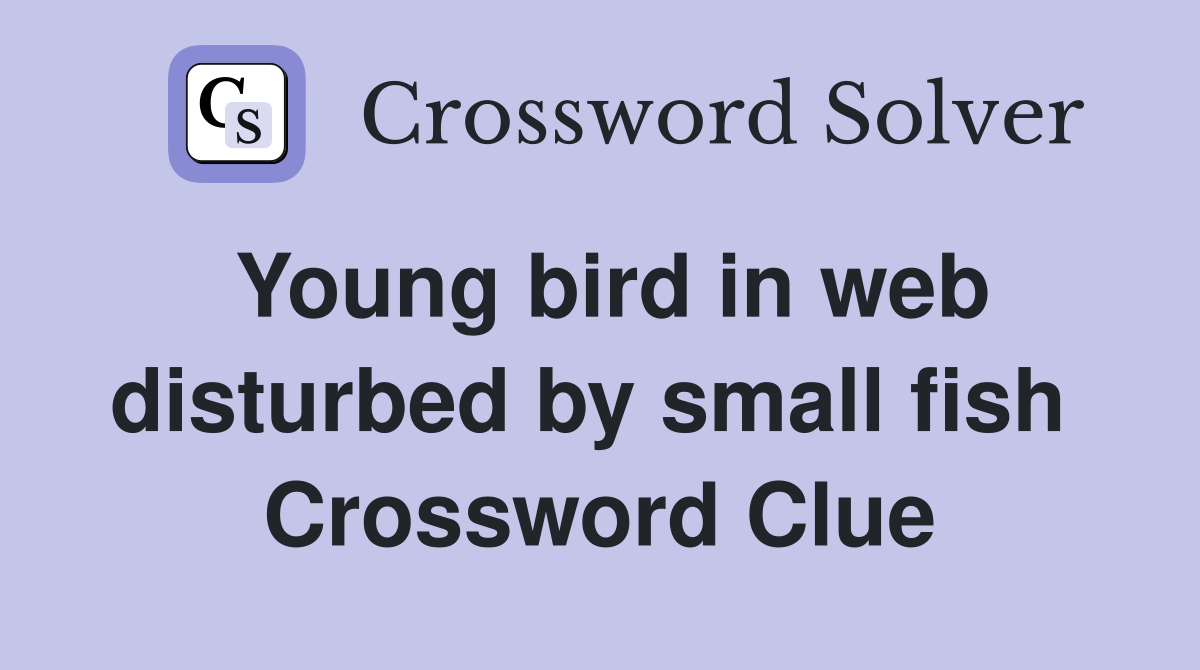 Young bird in web disturbed by small fish  Crossword Clue
