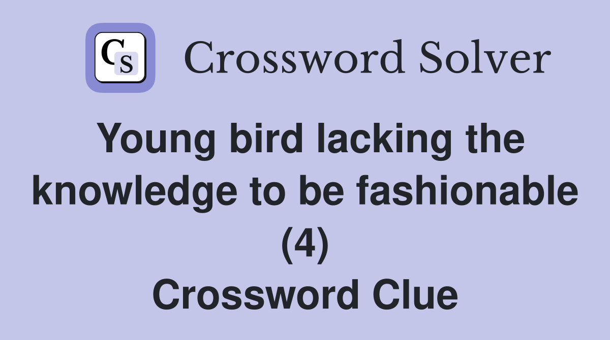 Young bird lacking the knowledge to be fashionable (4) Crossword Clue