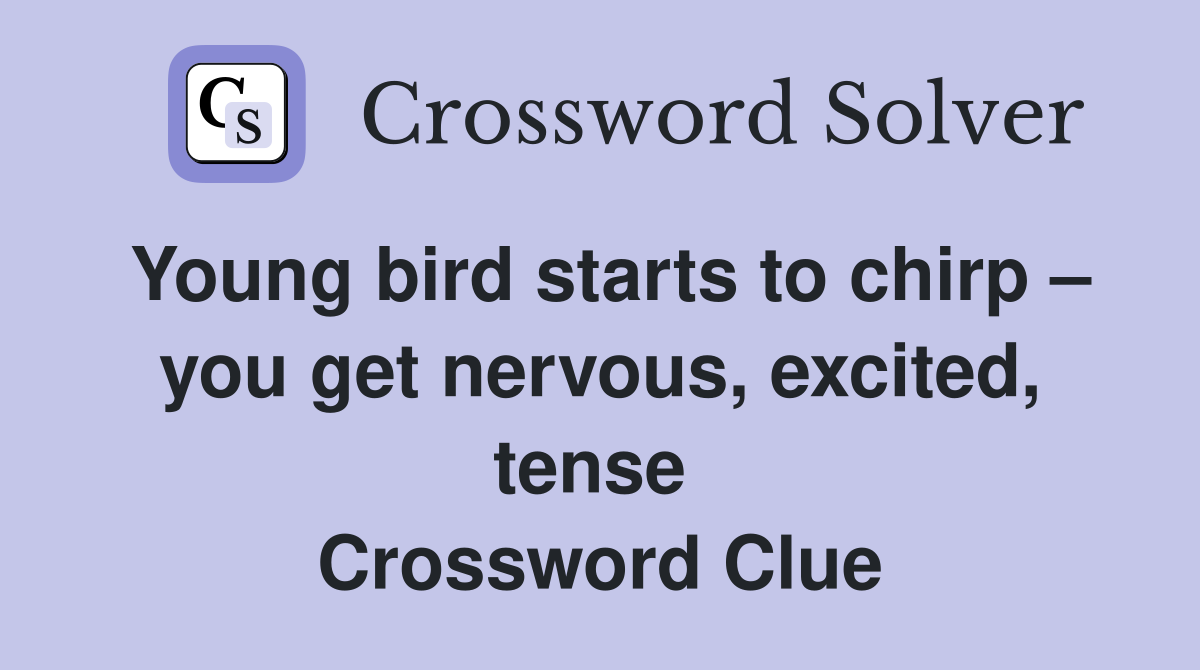 Young bird starts to chirp – you get nervous, excited, tense  Crossword Clue