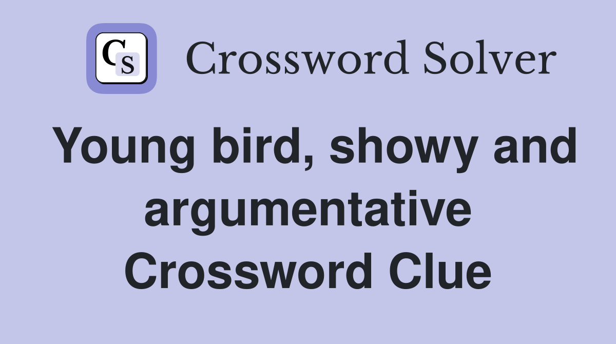 Young bird, showy and argumentative Crossword Clue
