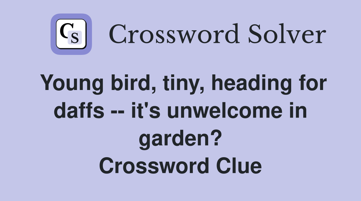 Young bird, tiny, heading for daffs -- it's unwelcome in garden? Crossword Clue