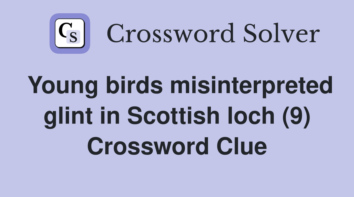 Young birds misinterpreted glint in Scottish loch (9) Crossword Clue