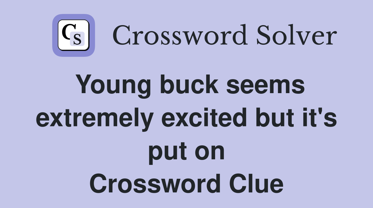 Young buck seems extremely excited but it's put on Crossword Clue