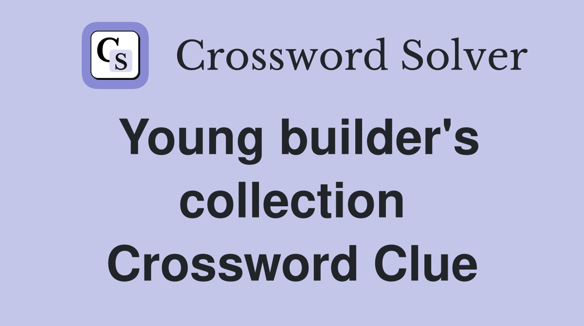 Young builder's collection Crossword Clue