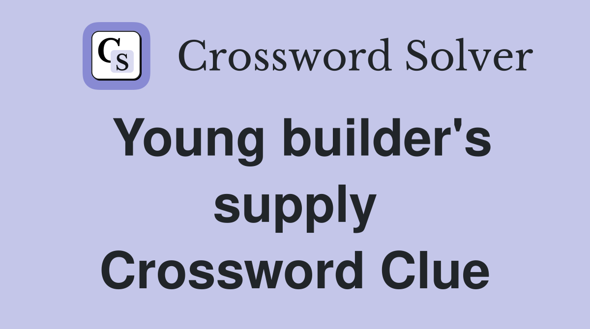 Young builder's supply Crossword Clue