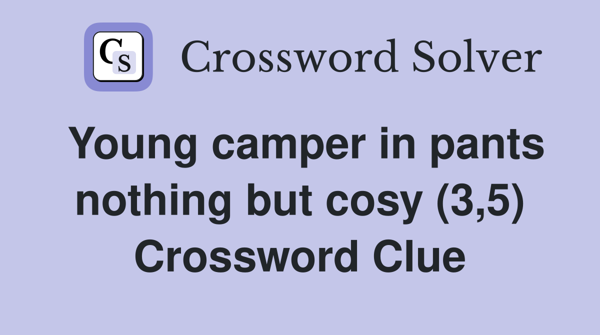 Young camper in pants nothing but cosy (3,5) Crossword Clue