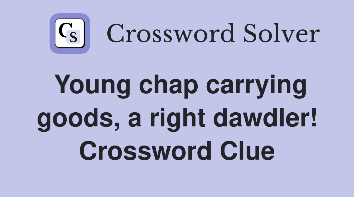 Young chap carrying goods, a right dawdler! Crossword Clue