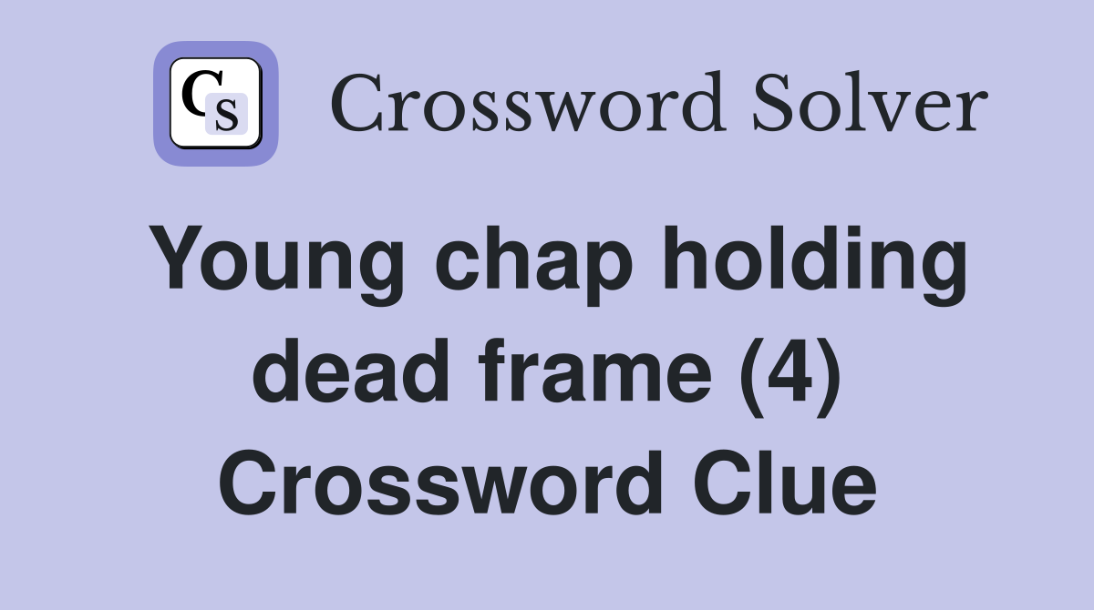 Young chap holding dead frame (4) Crossword Clue