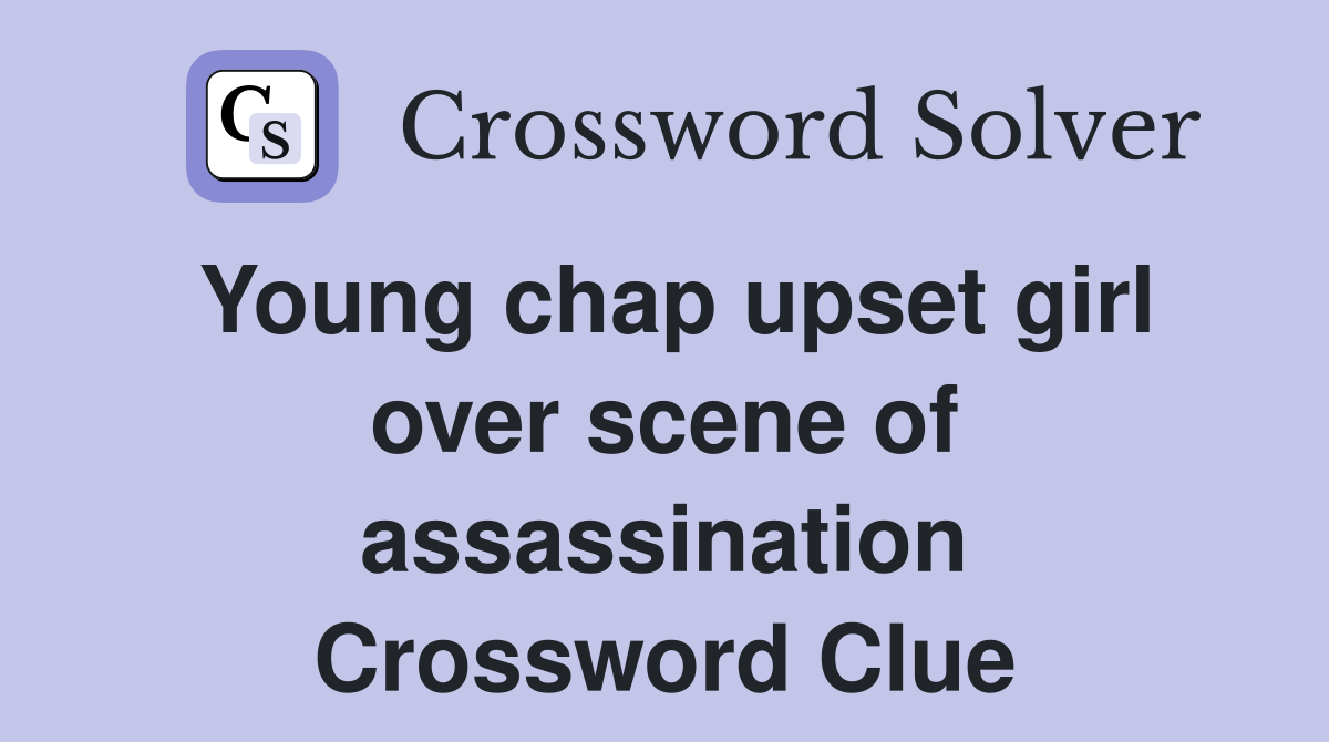 Young chap upset girl over scene of assassination Crossword Clue