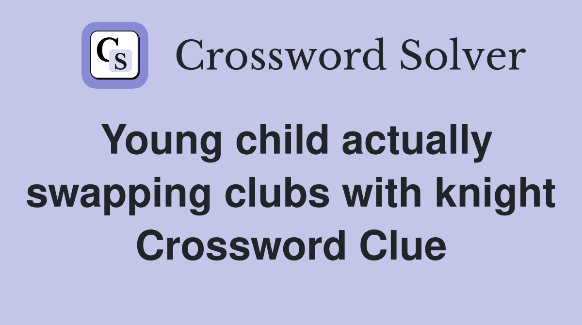 Young child actually swapping clubs with knight Crossword Clue