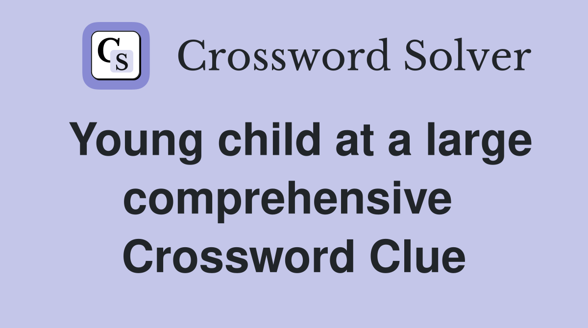 Young child at a large comprehensive  Crossword Clue