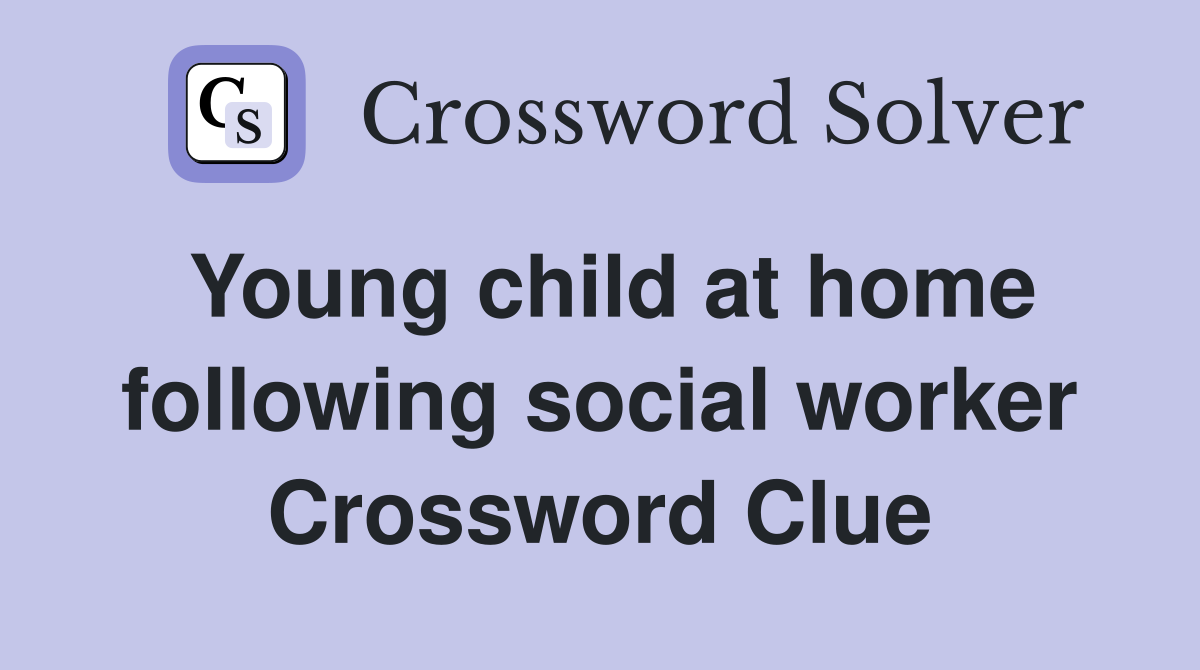 Young child at home following social worker Crossword Clue