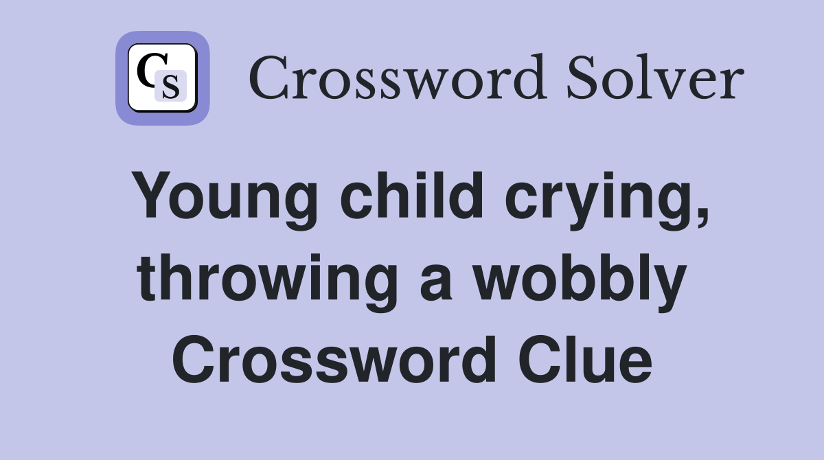 Young child crying, throwing a wobbly Crossword Clue