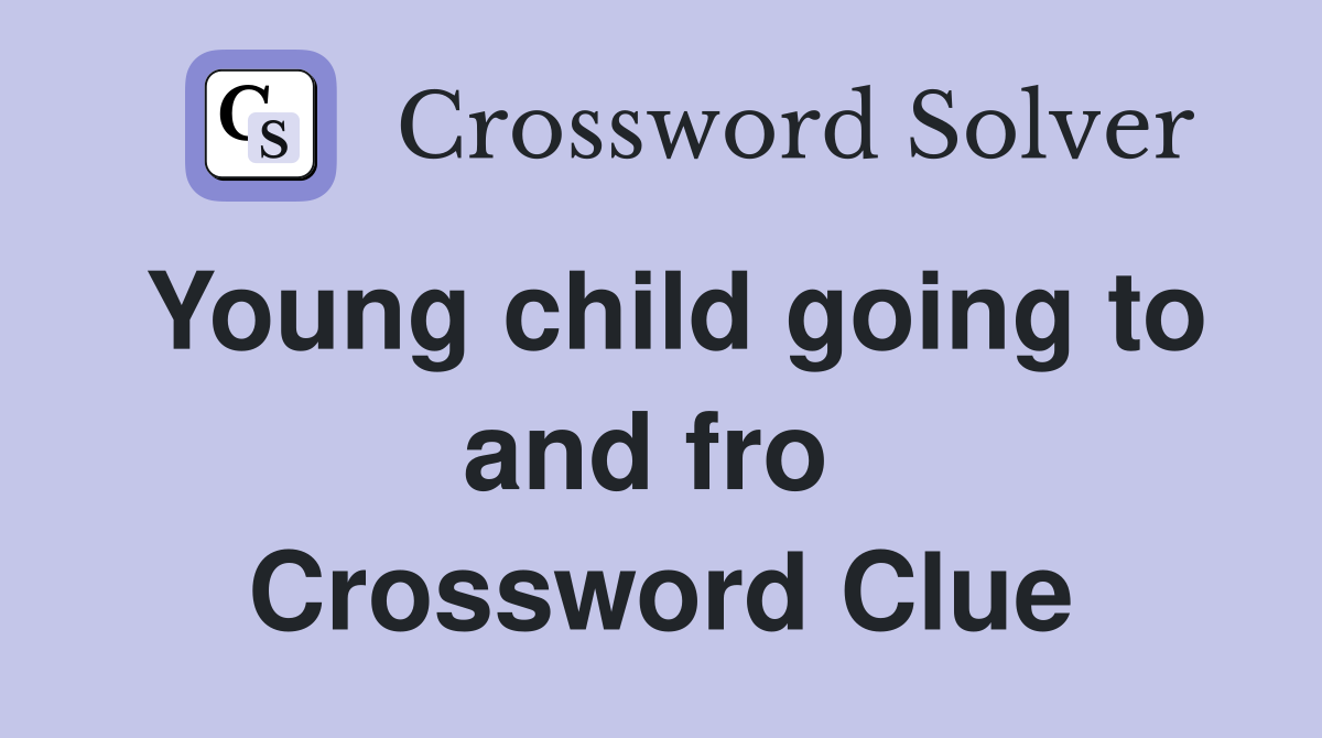 Young child going to and fro  Crossword Clue
