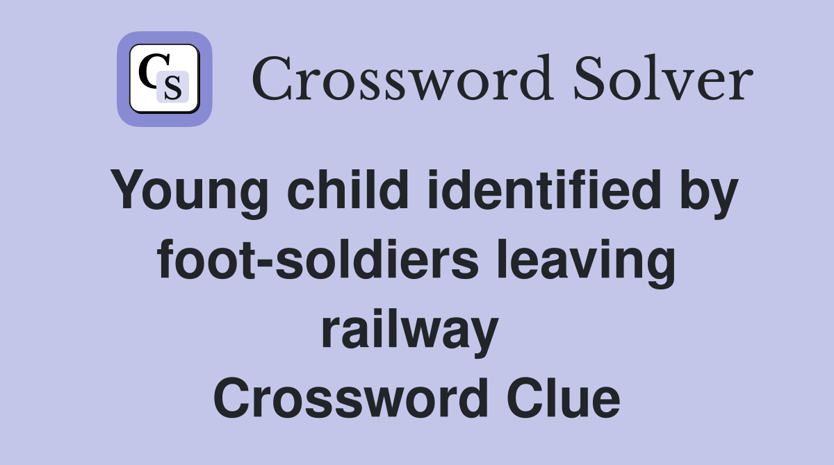 Young child identified by foot-soldiers leaving railway  Crossword Clue