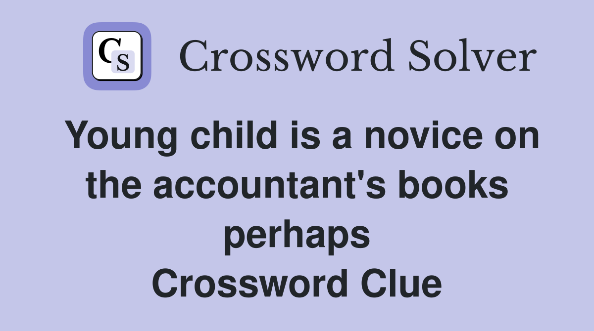 Young child is a novice on the accountant's books perhaps Crossword Clue