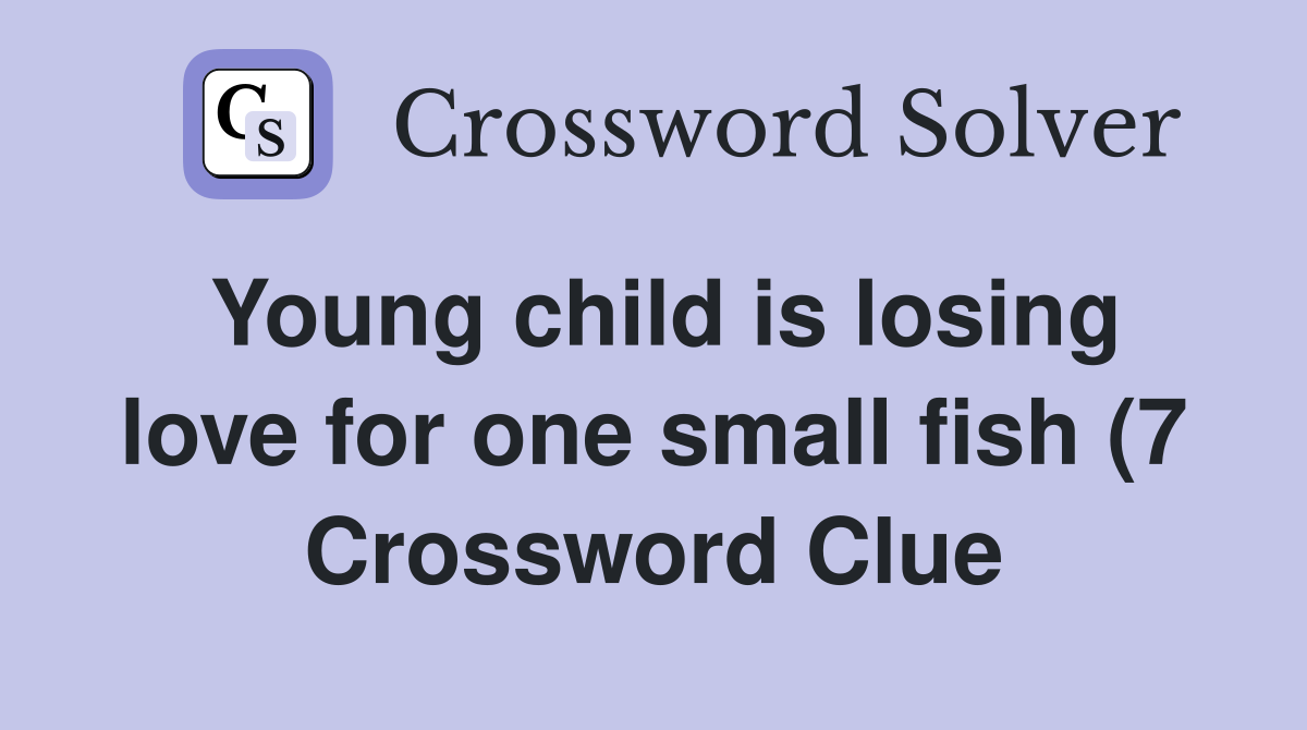 Young child is losing love for one small fish (7) Crossword Clue Young child is losing love for one small fish (7) Crossword Clue