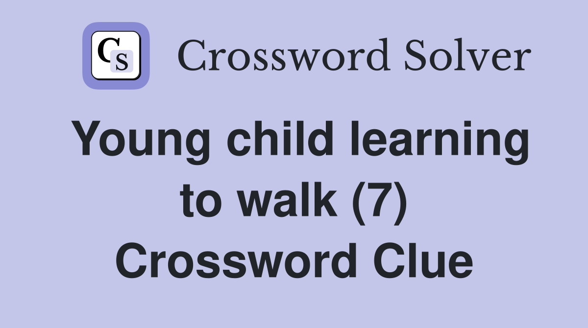 Young child learning to walk (7) Crossword Clue