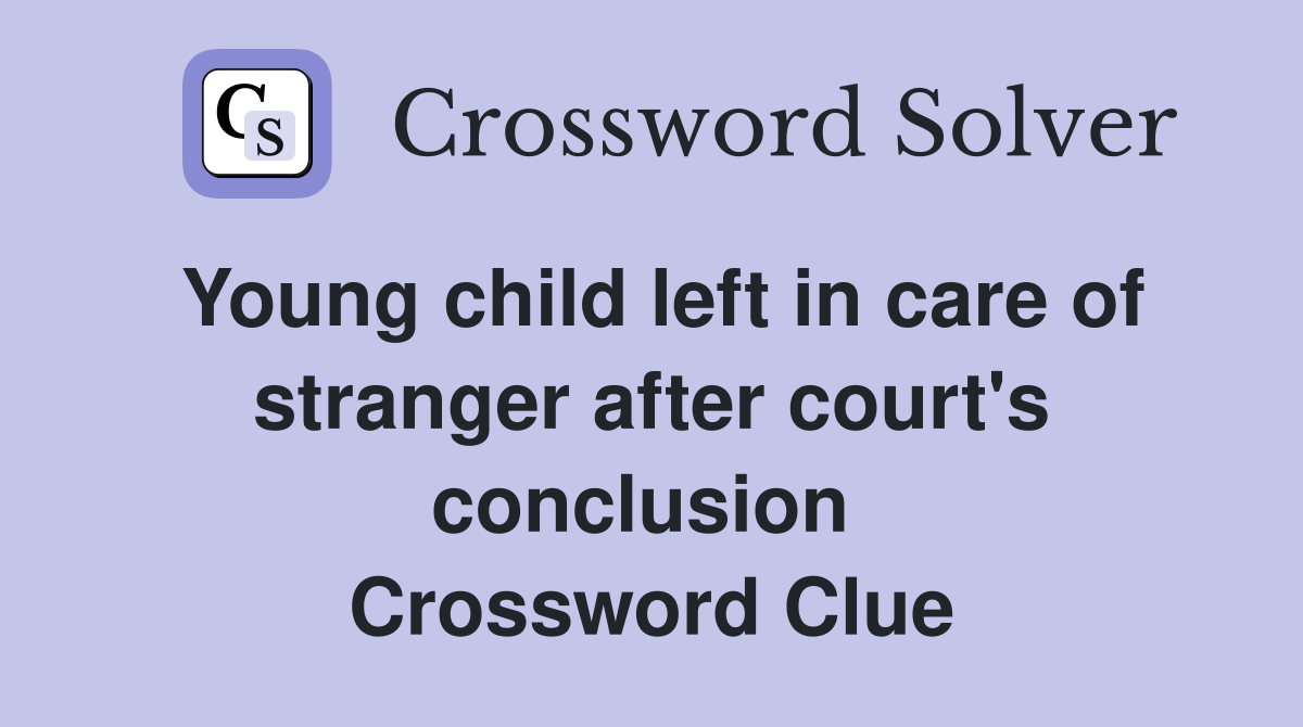 Young child left in care of stranger after court's conclusion  Crossword Clue