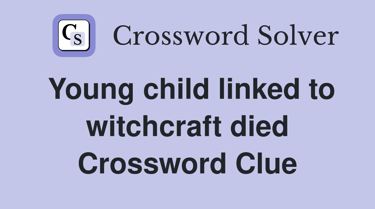 Young child linked to witchcraft died Crossword Clue