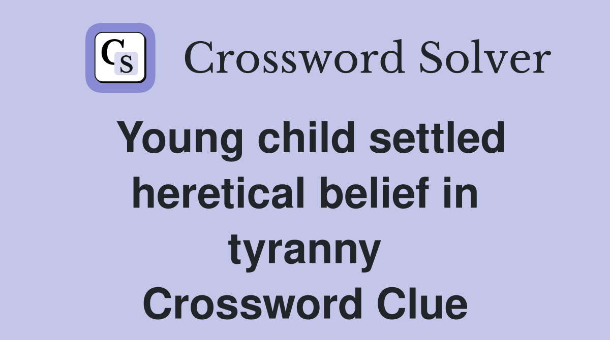 Young child settled heretical belief in tyranny Crossword Clue