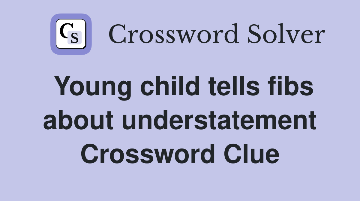 Young child tells fibs about understatement Crossword Clue