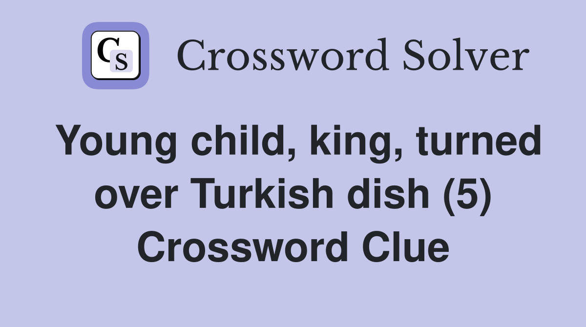 Young child, king, turned over Turkish dish (5) Crossword Clue