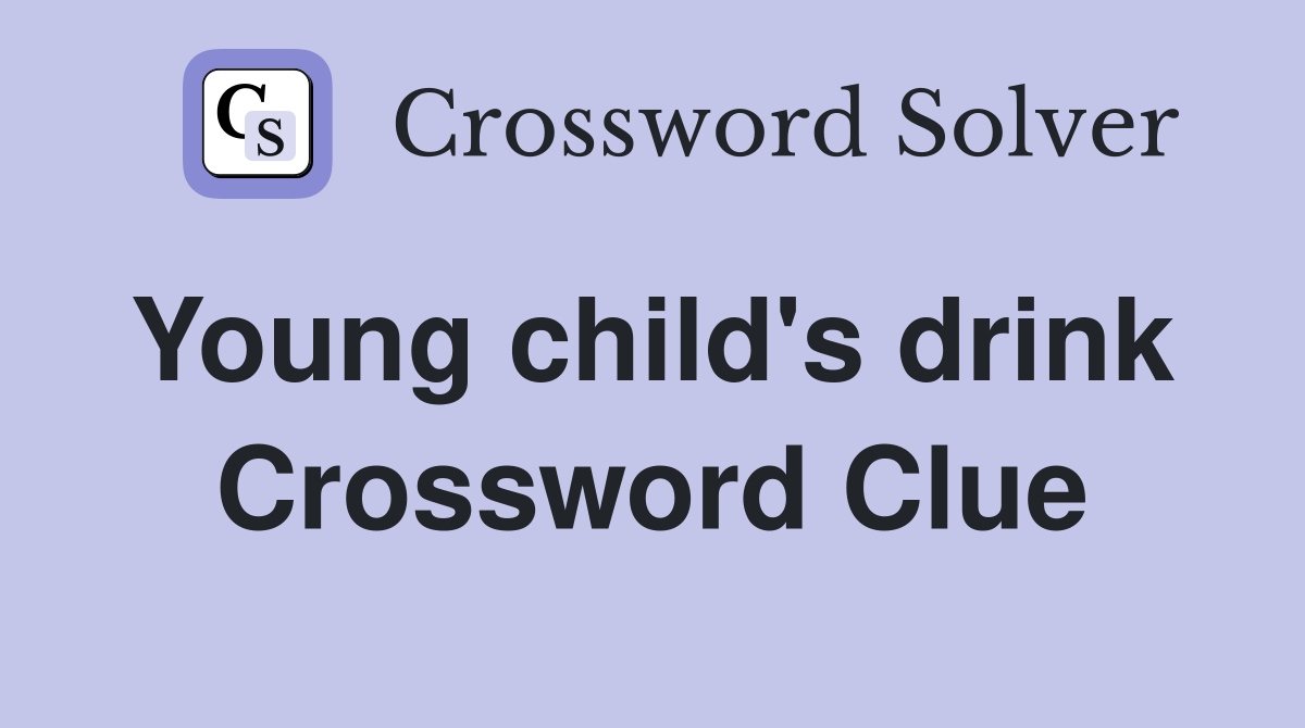 Young child's drink  Crossword Clue