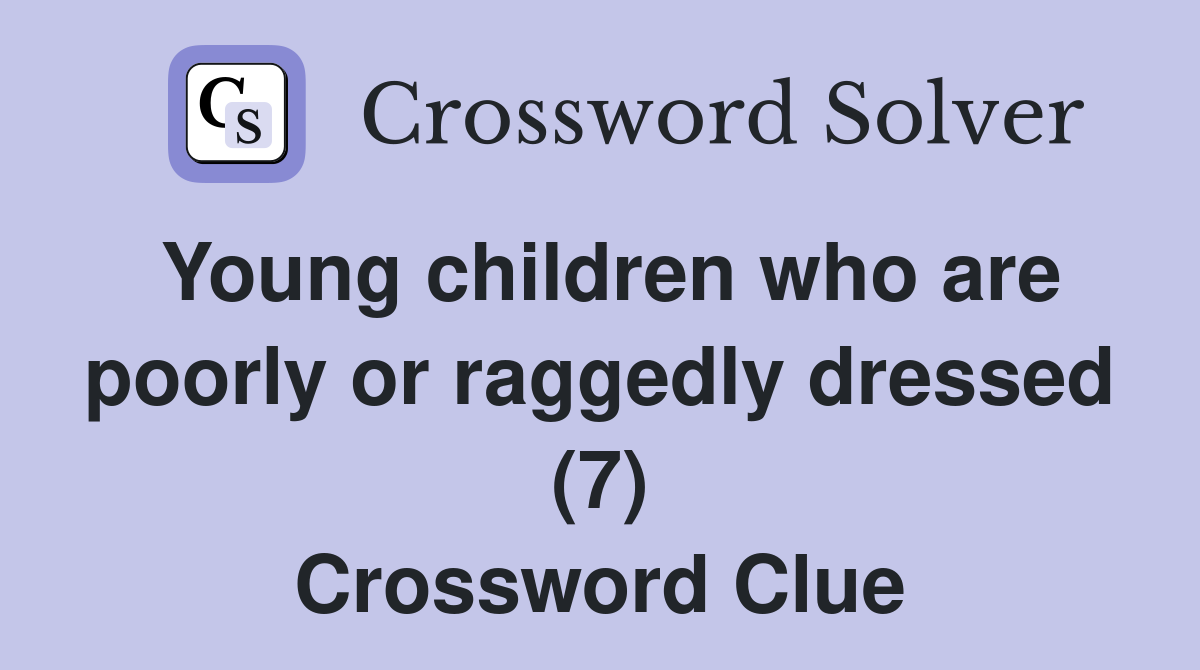Young children who are poorly or raggedly dressed (7) Crossword Clue