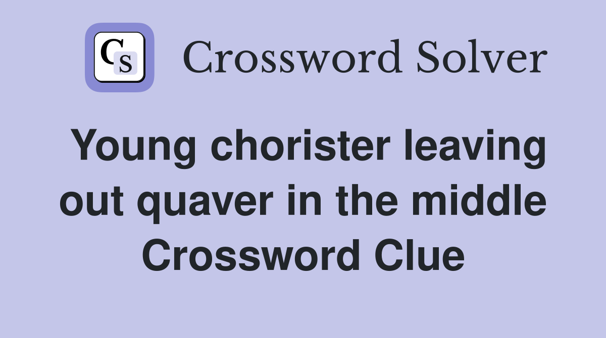 Young chorister leaving out quaver in the middle Crossword Clue