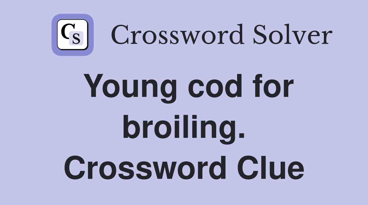 Young cod for broiling. Crossword Clue