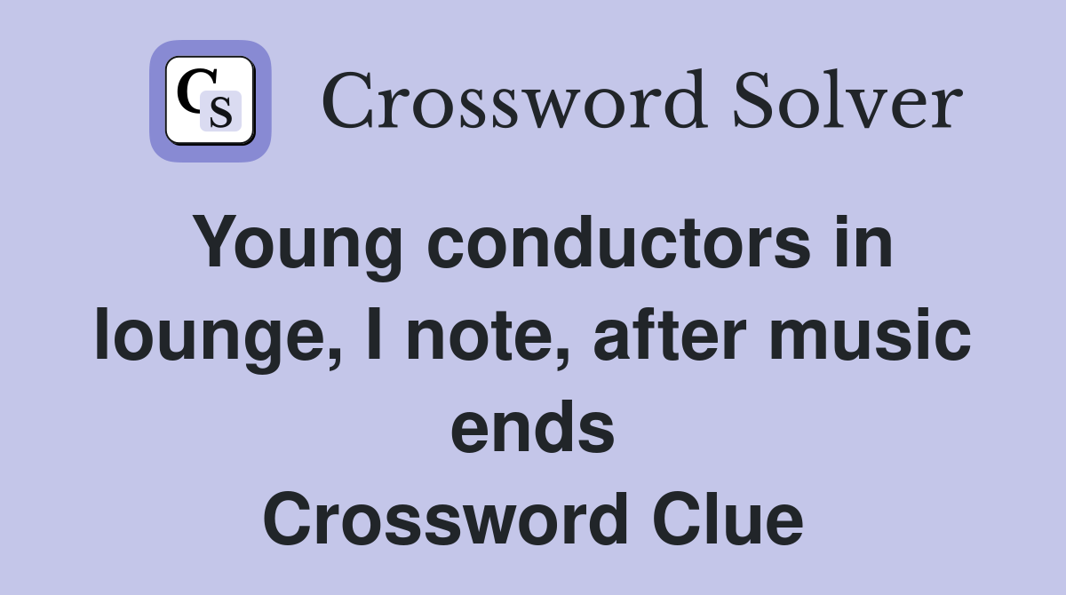 Young conductors in lounge, I note, after music ends Crossword Clue