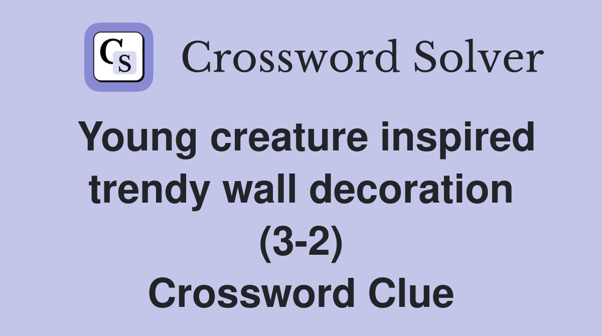Young creature inspired trendy wall decoration (3-2) Crossword Clue