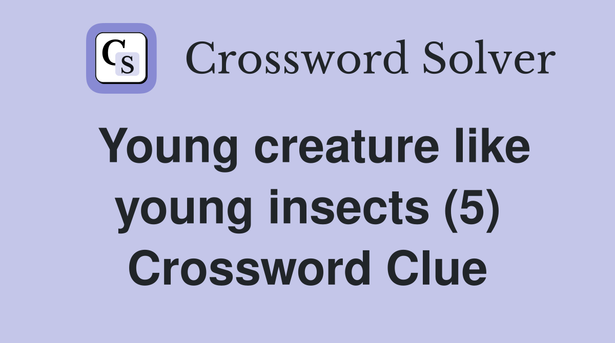 Young creature like young insects (5) Crossword Clue