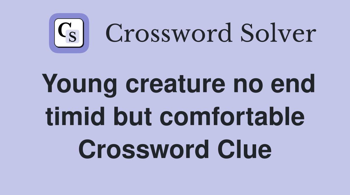 Young creature no end timid but comfortable Crossword Clue